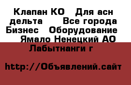 Клапан-КО2. Для асн дельта-5. - Все города Бизнес » Оборудование   . Ямало-Ненецкий АО,Лабытнанги г.